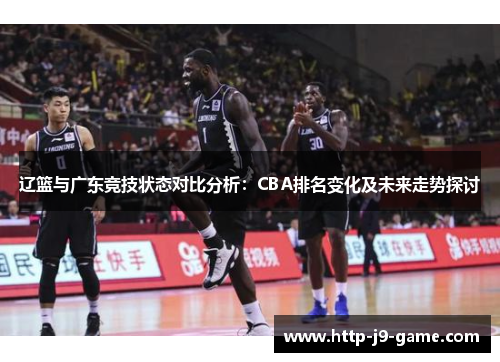 辽篮与广东竞技状态对比分析:CBA排名变化及未来走势探讨 辽篮与广东竞技状态对比分析:CBA排名变化及未来走势探讨