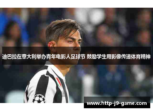 迪巴拉在意大利举办青年电影人足球节 鼓励学生用影像传递体育精神