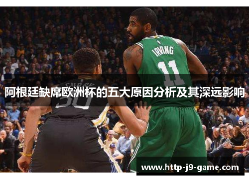 阿根廷缺席欧洲杯的五大原因分析及其深远影响 阿根廷缺席欧洲杯的五大原因分析及其深远影响