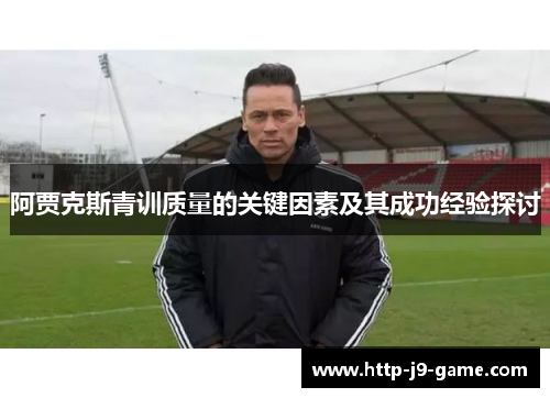 阿贾克斯青训质量的关键因素及其成功经验探讨 阿贾克斯青训质量的关键因素及其成功经验探讨