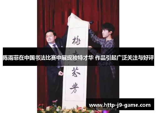 陈雨菲在中国书法比赛中展现独特才华 作品引起广泛关注与好评 陈雨菲在中国书法比赛中展现独特才华 作品引起广泛关注与好评