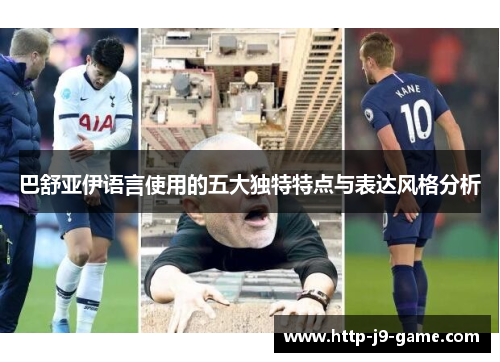 巴舒亚伊语言使用的五大独特特点与表达风格分析 巴舒亚伊语言使用的五大独特特点与表达风格分析