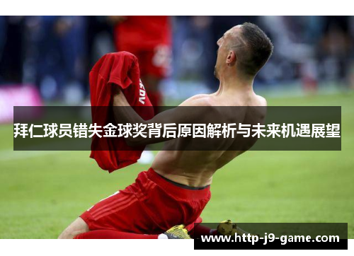 拜仁球员错失金球奖背后原因解析与未来机遇展望 拜仁球员错失金球奖背后原因解析与未来机遇展望