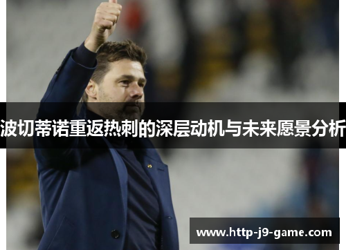 波切蒂诺重返热刺的深层动机与未来愿景分析