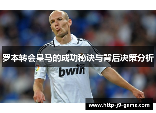 罗本转会皇马的成功秘诀与背后决策分析