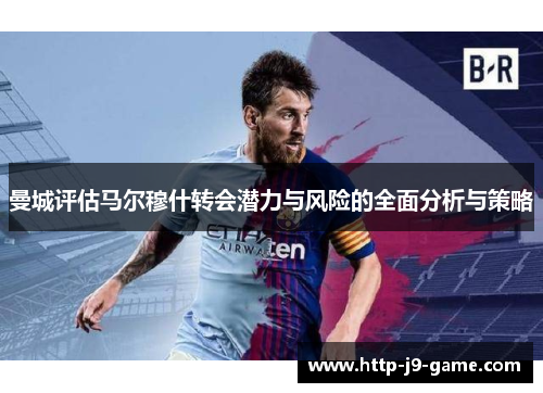 曼城评估马尔穆什转会潜力与风险的全面分析与策略