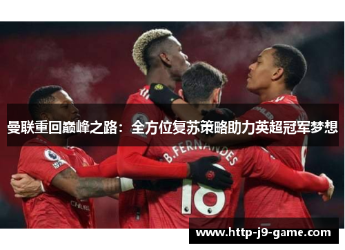 曼联重回巅峰之路：全方位复苏策略助力英超冠军梦想