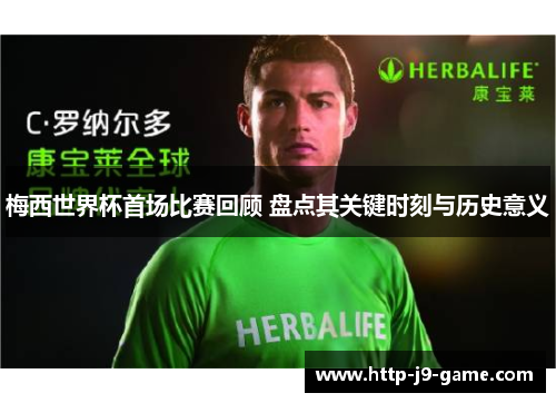 梅西世界杯首场比赛回顾 盘点其关键时刻与历史意义