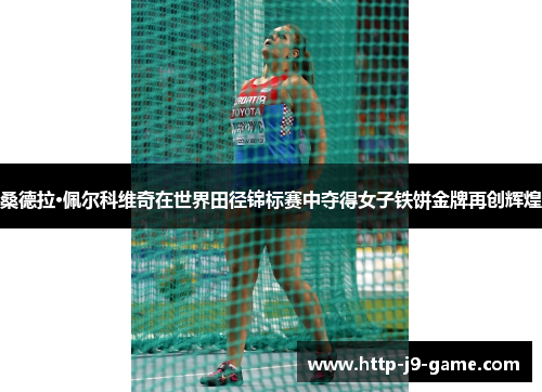 桑德拉·佩尔科维奇在世界田径锦标赛中夺得女子铁饼金牌再创辉煌