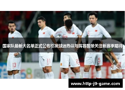 国家队最新大名单正式公布引发球迷热议与阵容前景关注新赛季期待