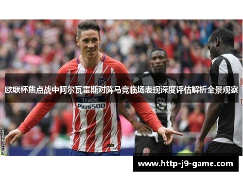 欧联杯焦点战中阿尔瓦雷斯对阵马竞临场表现深度评估解析全景观察