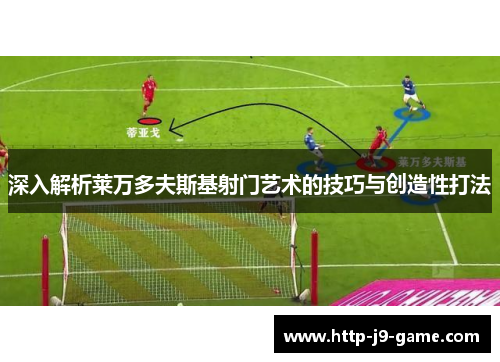 深入解析莱万多夫斯基射门艺术的技巧与创造性打法