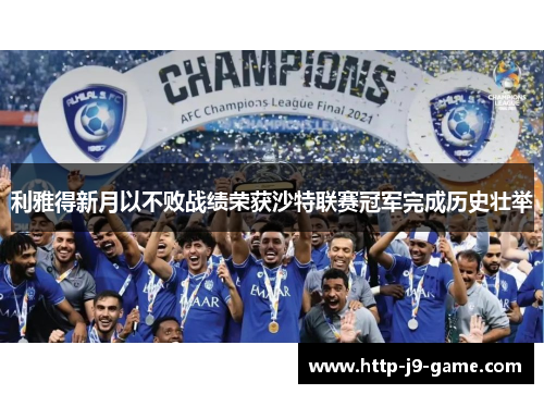 利雅得新月以不败战绩荣获沙特联赛冠军完成历史壮举