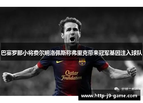 巴塞罗那小将费尔明洛佩斯称弗里克带来冠军基因注入球队