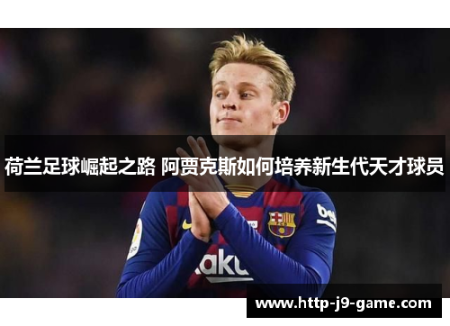 荷兰足球崛起之路 阿贾克斯如何培养新生代天才球员